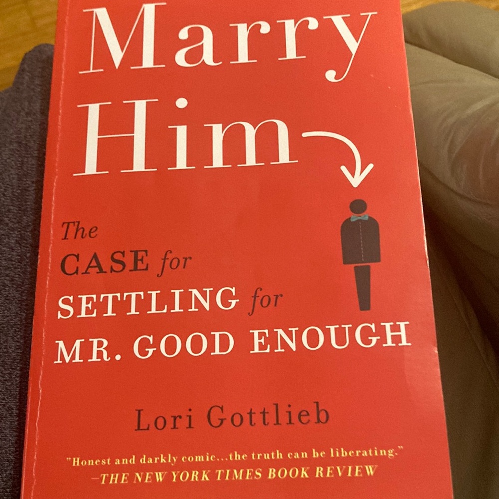 Marry Him The Case for Settling for Mr. good Enough by Lori Gottlieb